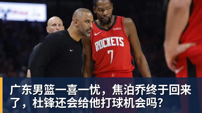 广东男篮一喜一忧，焦泊乔终于回来了，杜锋还会给他打球机会吗？