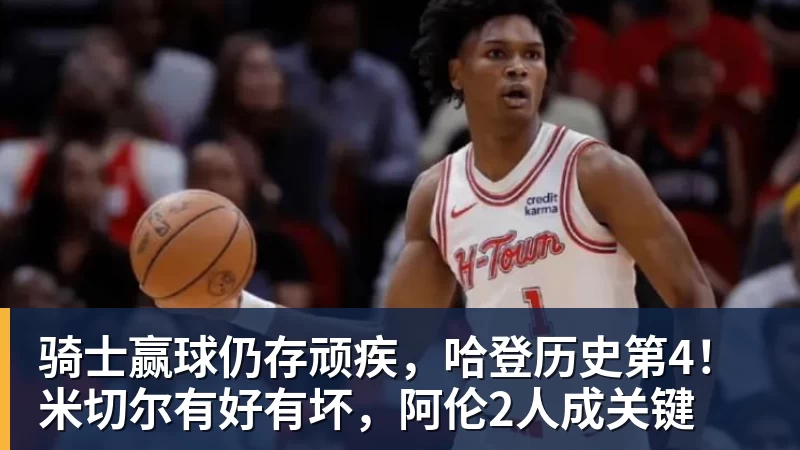 骑士赢球仍存顽疾,哈登历史第4!米切尔有好有坏,阿伦2人成关键 骑士赢球仍存顽疾,哈登历史第4!米切尔有好有坏,阿伦2人成关键