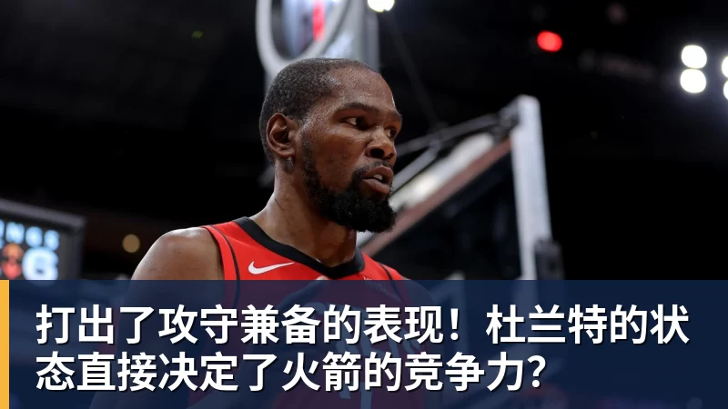 打出了攻守兼备的表现！杜兰特的状态直接决定了火箭的竞争力？