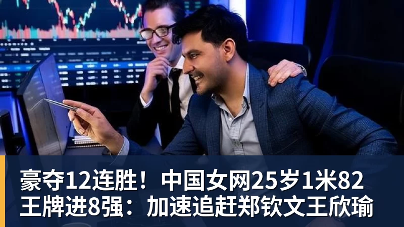 豪夺12连胜!中国女网25岁1米82王牌进8强:加速追赶郑钦文王欣瑜 豪夺12连胜!中国女网25岁1米82王牌进8强:加速追赶郑钦文王欣瑜
