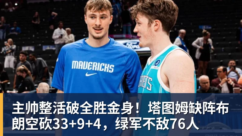 主帅整活破全胜金身！塔图姆缺阵布朗空砍33+9+4，绿军不敌76人