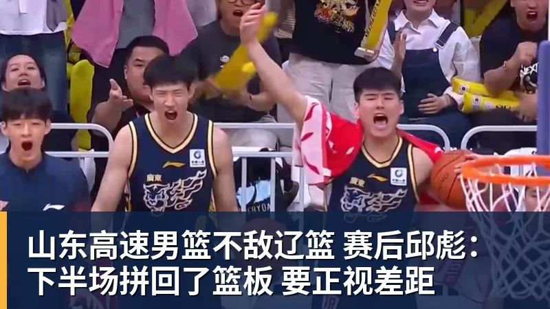 山东高速男篮不敌辽篮 赛后邱彪：下半场拼回了篮板 要正视差距