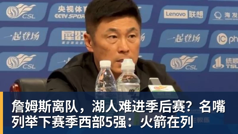 詹姆斯离队，湖人难进季后赛？名嘴列举下赛季西部5强：火箭在列