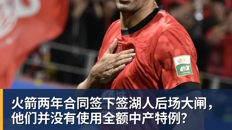 火箭两年合同签下签湖人后场大闸，他们并没有使用全额中产特例？