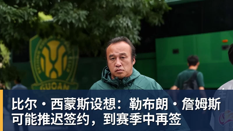 比尔·西蒙斯设想:勒布朗·詹姆斯可能推迟签约,到赛季中再签 比尔·西蒙斯设想:勒布朗·詹姆斯可能推迟签约,到赛季中再签