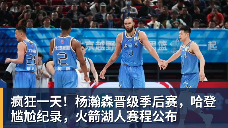 疯狂一天！杨瀚森晋级季后赛，哈登尴尬纪录，火箭湖人赛程公布