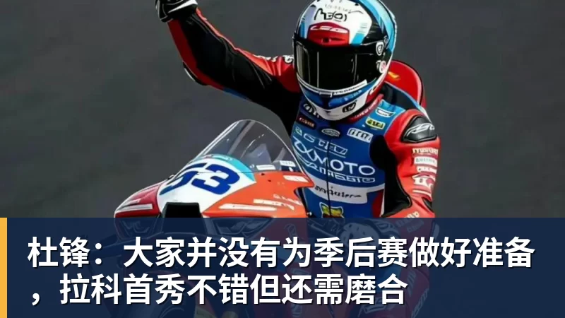 杜锋：大家并没有为季后赛做好准备，拉科首秀不错但还需磨合