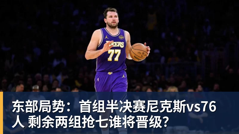 东部局势:首组半决赛尼克斯vs76人 剩余两组抢七谁将晋级? 东部局势:首组半决赛尼克斯vs76人 剩余两组抢七谁将晋级?