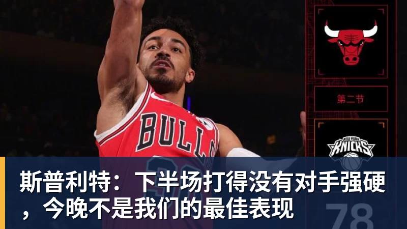 斯普利特：下半场打得没有对手强硬，今晚不是我们的最佳表现