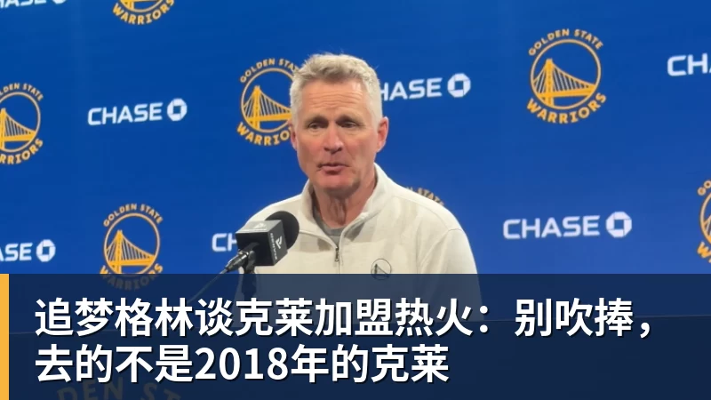 追梦格林谈克莱加盟热火：别吹捧，去的不是2018年的克莱