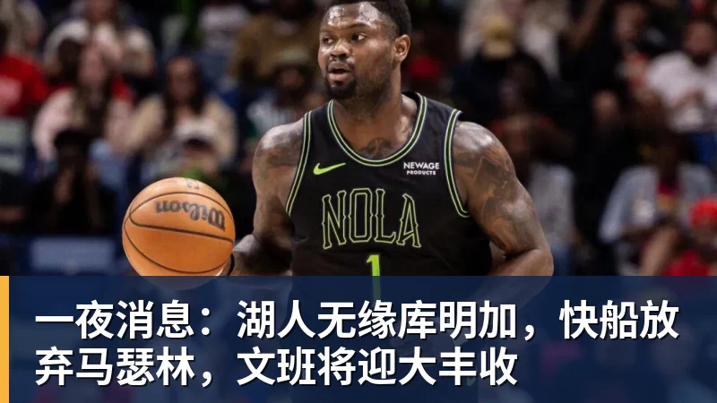 一夜消息：湖人无缘库明加，快船放弃马瑟林，文班将迎大丰收