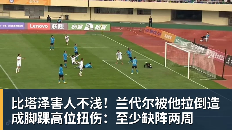 比塔泽害人不浅!兰代尔被他拉倒造成脚踝高位扭伤:至少缺阵两周 比塔泽害人不浅!兰代尔被他拉倒造成脚踝高位扭伤:至少缺阵两周