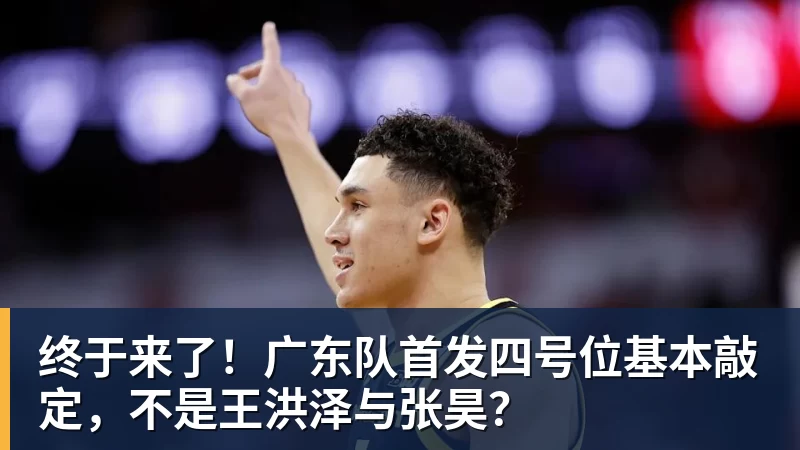 终于来了!广东队首发四号位基本敲定,不是王洪泽与张昊? 终于来了!广东队首发四号位基本敲定,不是王洪泽与张昊?