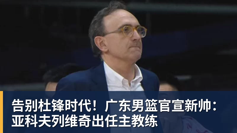 告别杜锋时代!广东男篮官宣新帅:亚科夫列维奇出任主教练 告别杜锋时代!广东男篮官宣新帅:亚科夫列维奇出任主教练