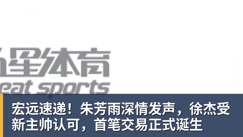 宏远速递！朱芳雨深情发声，徐杰受新主帅认可，首笔交易正式诞生