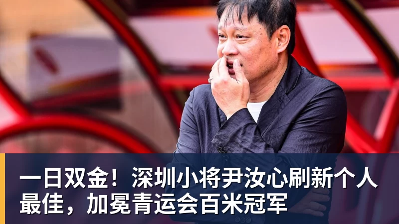 一日双金!深圳小将尹汝心刷新个人最佳,加冕青运会百米冠军 一日双金!深圳小将尹汝心刷新个人最佳,加冕青运会百米冠军