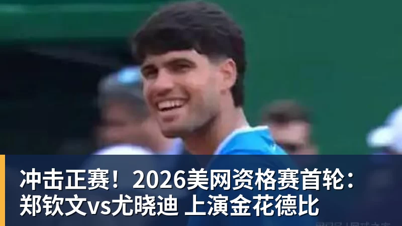 冲击正赛!2026美网资格赛首轮:郑钦文vs尤晓迪 上演金花德比 冲击正赛!2026美网资格赛首轮:郑钦文vs尤晓迪 上演金花德比