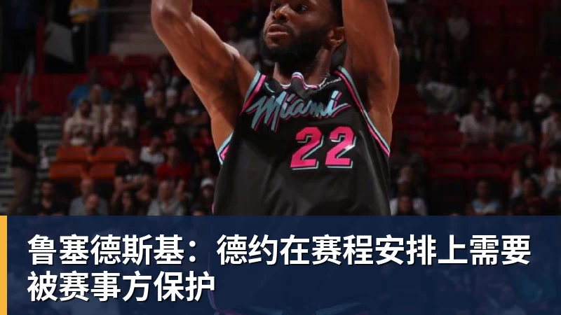 鲁塞德斯基:德约在赛程安排上需要被赛事方保护 鲁塞德斯基:德约在赛程安排上需要被赛事方保护