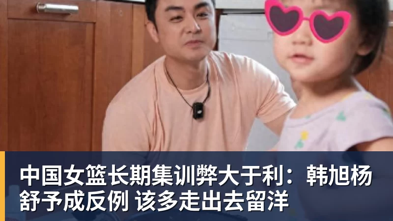 中国女篮长期集训弊大于利：韩旭杨舒予成反例 该多走出去留洋