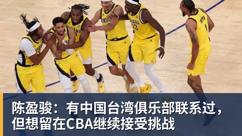 陈盈骏：有中国台湾俱乐部联系过，但想留在CBA继续接受挑战