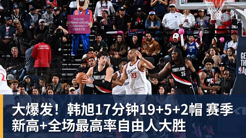 大爆发!韩旭17分钟19+5+2帽 赛季新高+全场最高率自由人大胜 大爆发!韩旭17分钟19+5+2帽 赛季新高+全场最高率自由人大胜