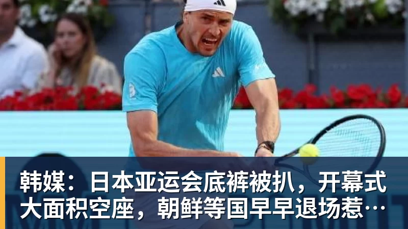 韩媒：日本亚运会底裤被扒，开幕式大面积空座，朝鲜等国早早退场惹争议