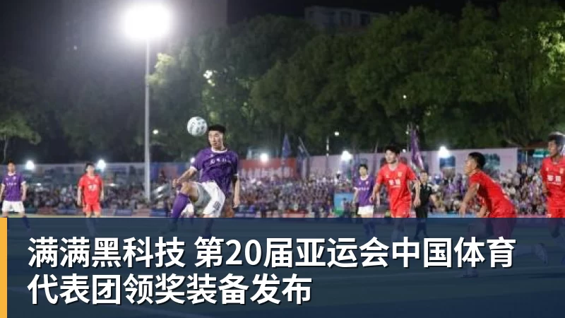 满满黑科技 第20届亚运会中国体育代表团领奖装备发布 满满黑科技 第20届亚运会中国体育代表团领奖装备发布