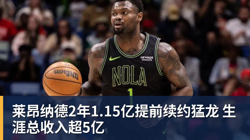 莱昂纳德2年1.15亿提前续约猛龙 生涯总收入超5亿