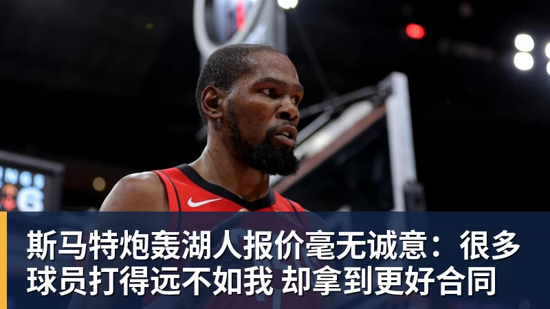 斯马特炮轰湖人报价毫无诚意：很多球员打得远不如我 却拿到更好合同