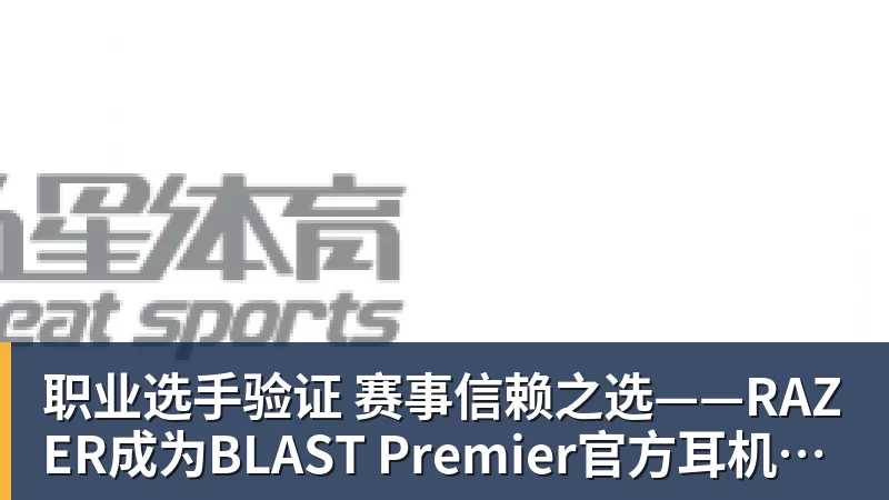 职业选手验证  赛事信赖之选——RAZER成为BLAST Premier官方耳机合作伙伴