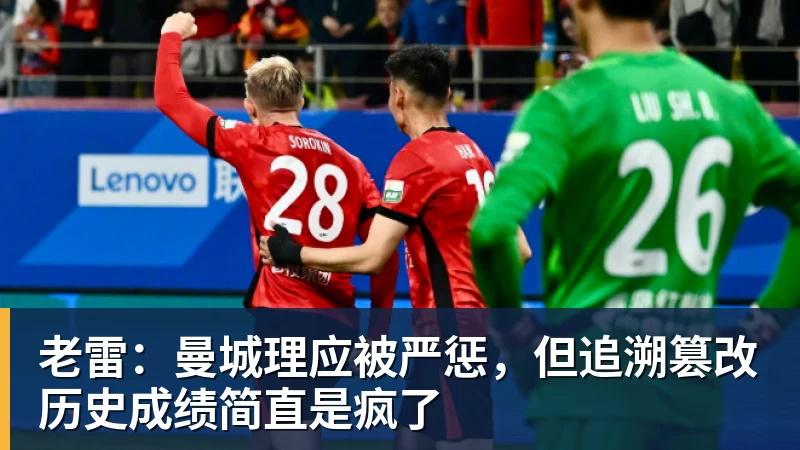 老雷:曼城理应被严惩,但追溯篡改历史成绩简直是疯了 老雷:曼城理应被严惩,但追溯篡改历史成绩简直是疯了