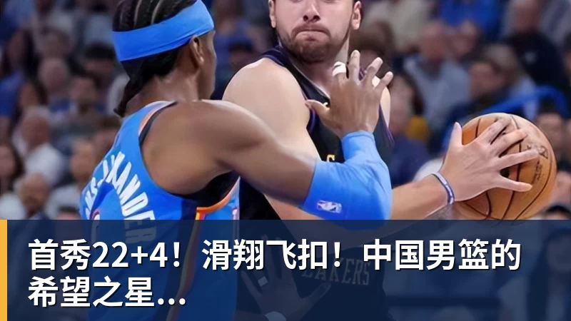 首秀22+4!滑翔飞扣!中国男篮的希望之星... 首秀22+4!滑翔飞扣!中国男篮的希望之星...