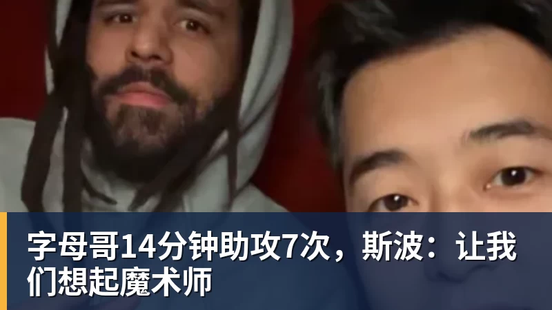 字母哥14分钟助攻7次，斯波：让我们想起魔术师