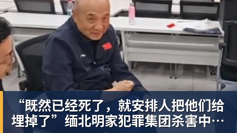 “既然已经死了，就安排人把他们给埋掉了”缅北明家犯罪集团杀害中国人细节获披露