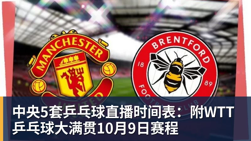 中央5套乒乓球直播时间表：附WTT乒乓球大满贯10月9日赛程