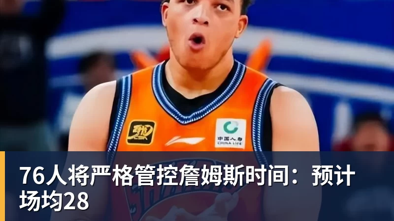 76人将严格管控詹姆斯时间:预计场均28 76人将严格管控詹姆斯时间:预计场均28