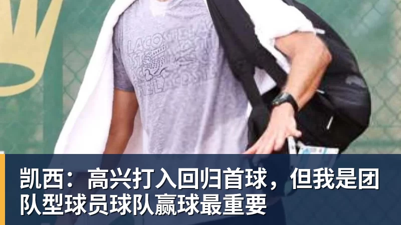 凯西:高兴打入回归首球,但我是团队型球员球队赢球最重要 凯西:高兴打入回归首球,但我是团队型球员球队赢球最重要