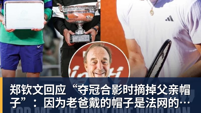 郑钦文回应“夺冠合影时摘掉父亲帽子”:因为老爸戴的帽子是法网的,现在是中网 郑钦文回应“夺冠合影时摘掉父亲帽子”:因为老爸戴的帽子是法网的,现在是中网