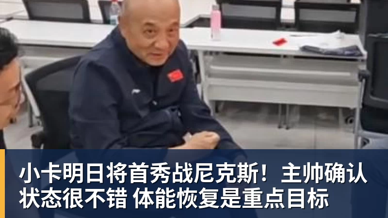 小卡明日将首秀战尼克斯！主帅确认状态很不错 体能恢复是重点目标