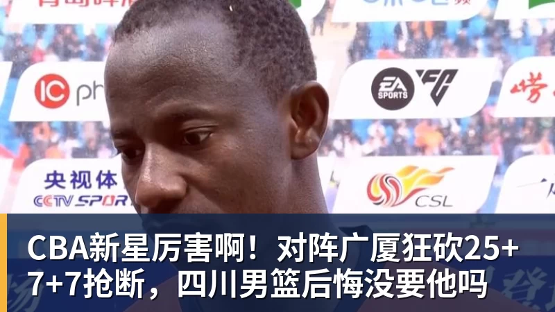 CBA新星厉害啊！对阵广厦狂砍25+7+7抢断，四川男篮后悔没要他吗
