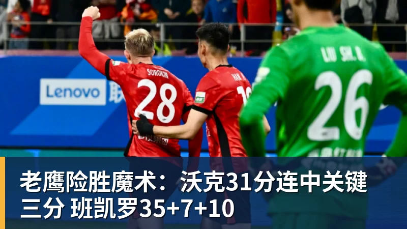 老鹰险胜魔术:沃克31分连中关键三分 班凯罗35+7+10 老鹰险胜魔术:沃克31分连中关键三分 班凯罗35+7+10