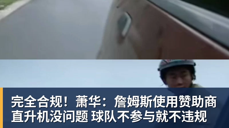 完全合规!萧华:詹姆斯使用赞助商直升机没问题 球队不参与就不违规 完全合规!萧华:詹姆斯使用赞助商直升机没问题 球队不参与就不违规