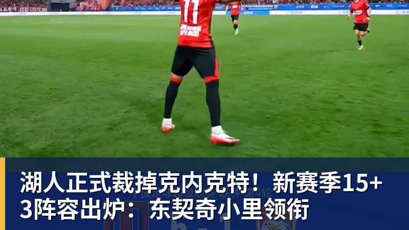 湖人正式裁掉克内克特!新赛季15+3阵容出炉:东契奇小里领衔 湖人正式裁掉克内克特!新赛季15+3阵容出炉:东契奇小里领衔