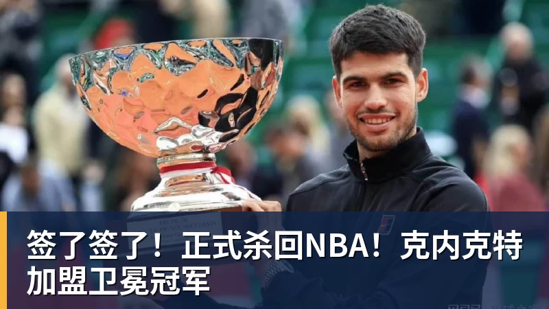 签了签了!正式杀回NBA!克内克特加盟卫冕冠军 签了签了!正式杀回NBA!克内克特加盟卫冕冠军