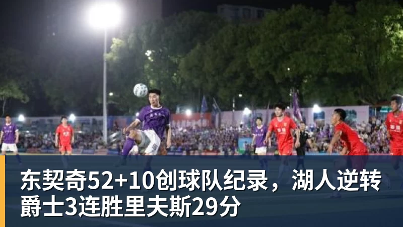 东契奇52+10创球队纪录，湖人逆转爵士3连胜里夫斯29分