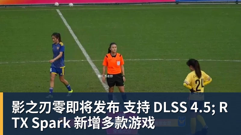 影之刃零即将发布 支持 DLSS 4.5; RTX Spark 新增多款游戏